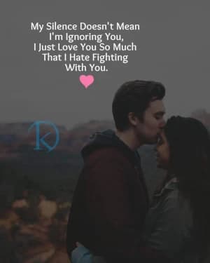My silence doesn't mean I'm ignoring you. I just love you so much that I hate fighting with you.