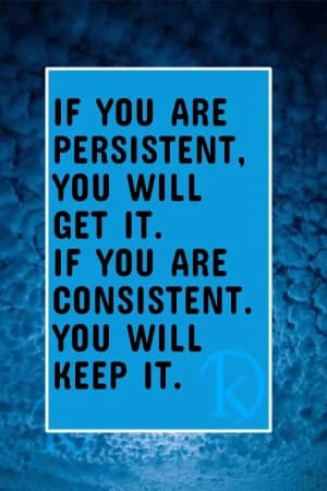 IF YOU ARE PERSISTENT, YOU WILL GET IT. IF YOU ARE CONSISTENT, YOU WILL KEEP IT.
