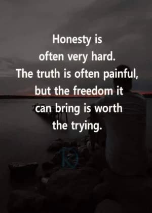 Honesty is often very hard. The truth is often painful, but the freedom it can bring is worth trying.