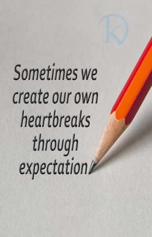 Sometimes we create our own heartbreaks through expectation