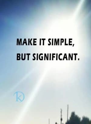 MAKE IT SIMPLE, BUT SIGNIFICANT.