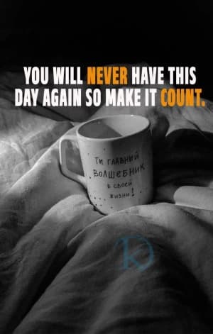 YOU WILL NEVER HAVE THIS DAY AGAIN SO MAKE IT COUNT.