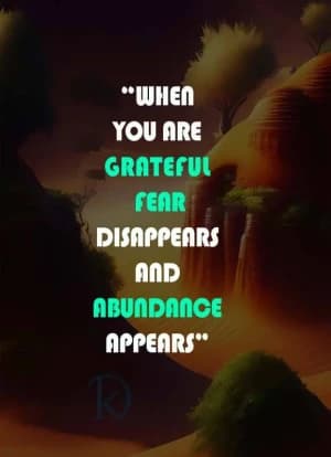 When you are grateful, fear disappears, and abundance appears.