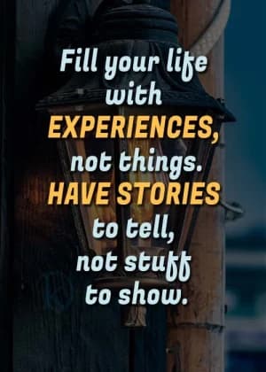 Fill your life with EXPERIENCES, not things. HAVE STORIES to tell, not stubb to show.