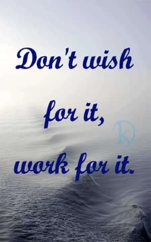 Don't wish for it, work for it.