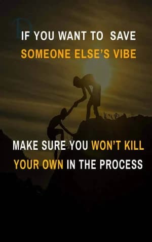IF you want to save someone else's vibe, make sure you won't kill your own in the process.