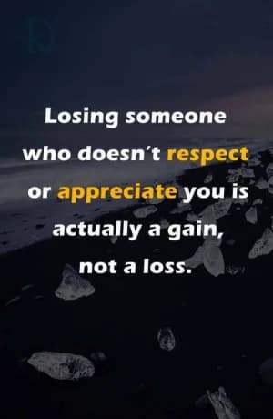 Losing someone who doesn't respect or appreciate you is actually a gain, not a loss.