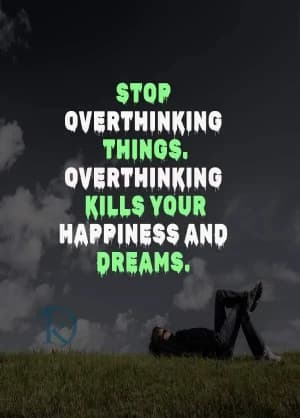 Stop overthinking things. Overthinking kills your happiness and dreams.