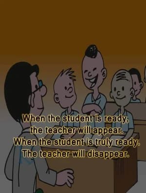When the student is ready the teacher will appear when the student is truly ready the teacher will disappear