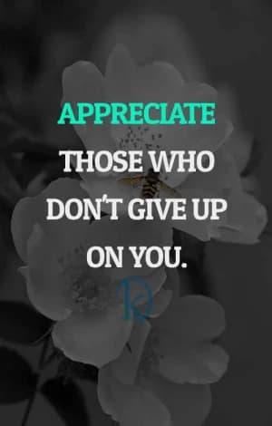 Appreciate those who don't give up on you.
