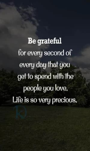 Be grateful for every second of every day that you get to spend with the people you love. Life is so very precious.