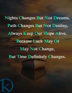 Nights change, but not dreams. Path changes but not destiny. Always keep our hope alive. Because luck may or may not change, but time definitely changes.
