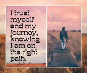 I trust myself and my journey, knowing I am on the right path.