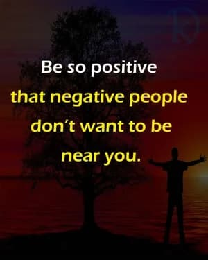 Be so positive that negative people don't want to be near you.