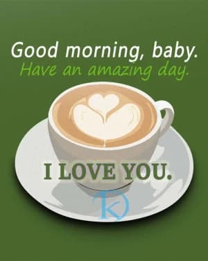 Good morning, baby. Have an amazing day. I LOVE YOU.