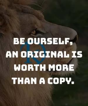 Be ourselves, an original is worth more than a copy.