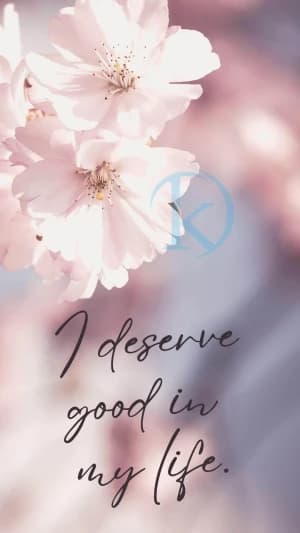 I deserve good in my life.