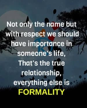 Not only the name but with respect we should have importance in someone's life, That's the true relationship, everything else is formalities