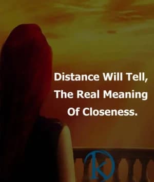 Distance will tell. The real meaning of closeness.