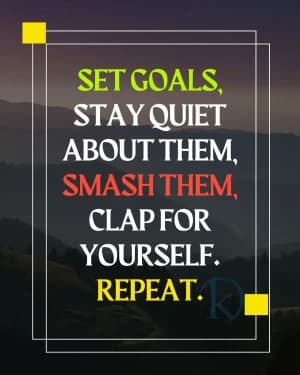 SET GOALS, STAY QUIET ABOUT THEM, SMASH THEM, CLAP FOR YOURSELF. REPEAT.
