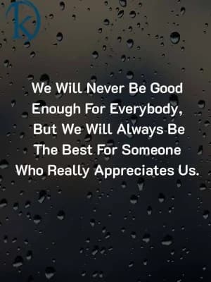 We will never be good enough for everybody, but we will always be the best for someone who really appreciates us.