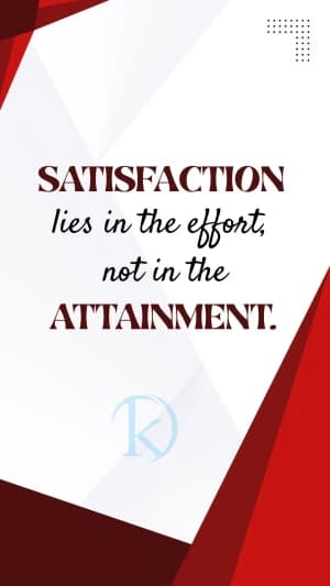 SATISFACTION lies in the effort, not in the ATTAINMENT.