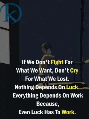 If we don't fight for what we want, don't cry for what we lost. Nothing depends on luck; everything depends on work because even luck has to work.