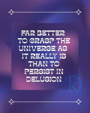 Far better to grasp the universe as it really is than to persist in delusion.