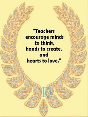 Teachers encourage minds to think, hands to create, and hearts to love.