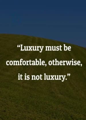 Luxury must be comfortable; otherwise, it is not luxury.