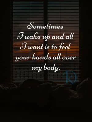 Sometimes I wake up and all I want is to feel your hands all over my body.