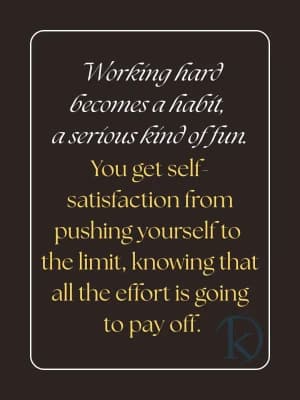 Working hard becomes a habit, a serious kind of fun. You get self-satisfaction from pushing yourself to the limit, knowing that all the effort is going to pay off.