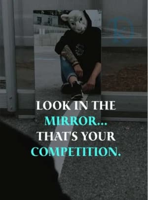 LOOK IN THE MIRROR... THAT'S YOUR COMPETITION.