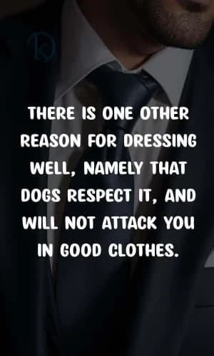 There is one other reason for dressing well, namely that dogs respect it and will not attack you in good clothes.