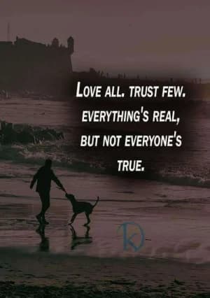 LOVE ALL. TRUST FEW. EVERYTHING'S REAL, BUT NOT EVERYONE'S TRUE.