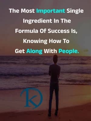 The most important single ingredient in the formula of success is knowing how to get along with people.