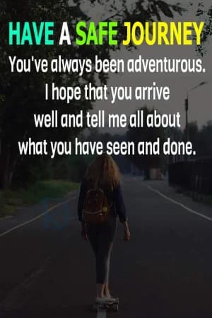 Have a safe journey. You've always been adventurous. I hope that you arrive well and tell me all about what you have seen and done.