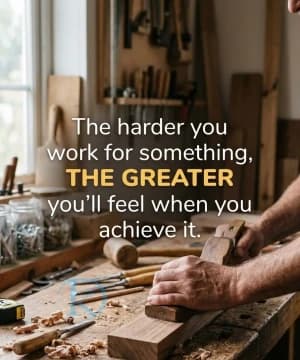 The harder you work for something, THE GREATER you'll feel when you achieve it.