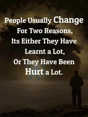 People usually change for two reasons: It's either they have learnt a lot, or they have been hurt a lot.