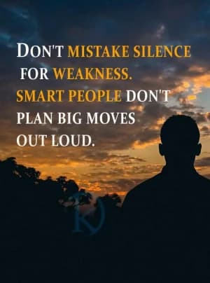 DON'T MISTAKE SILENCE FOR WEAKNESS. SMART PEOPLE DON'T PLAN BIG MOVES OUT LOUD.
