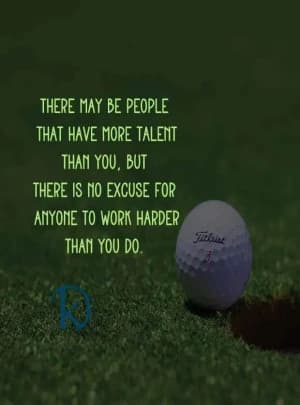 There may be people that have more talent than you, but there is no excuse for anyone to work harder than you do.