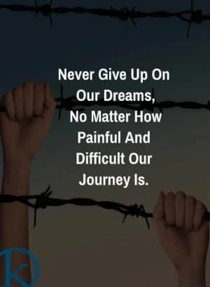 Never give up on our dreams, no matter how painful and difficult our journey is.