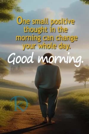 One small positive thought in the morning can change your whole day. Good morning.