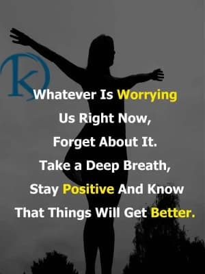 Whatever is worrying us right now, forget about it. Take a deep breath, stay positive, and know that things will get better.