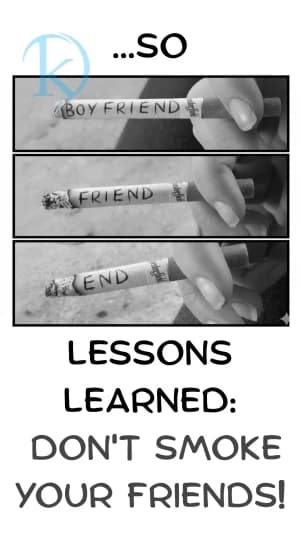 ...SO BOYFRIEND, FRIEND, END LESSONS LEARNED: DON'T SMOKE YOUR FRIENDS!