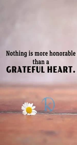 Nothing is more honorable than a Grateful Heart.