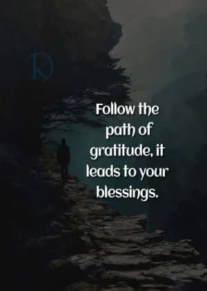 Follow the path of gratitude; it leads to your blessings.