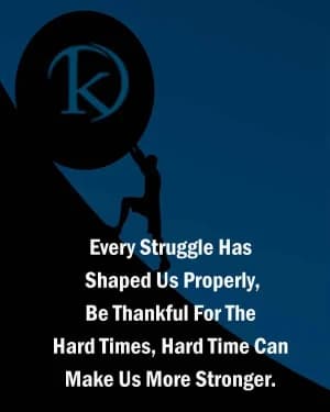 Every struggle has shaped us properly. Be thankful for the hard times. Hard times can make us more stronger.