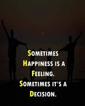Sometimes happiness is a feeling. Sometimes it's a decision.