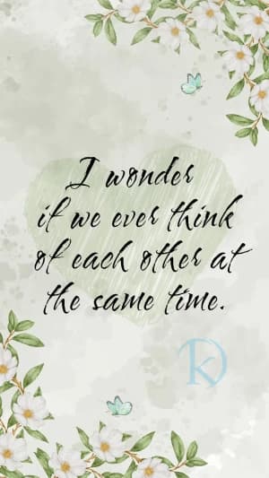 I wonder if we ever think of each other at the same time.
